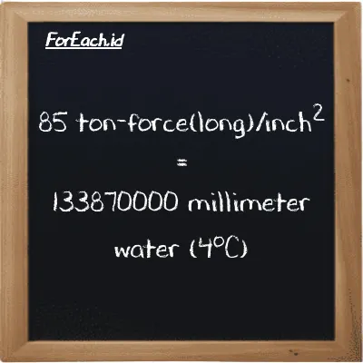 85 ton-force(long)/inch<sup>2</sup> is equivalent to 133870000 millimeter water (4<sup>o</sup>C) (85 LT f/in<sup>2</sup> is equivalent to 133870000 mmH2O)